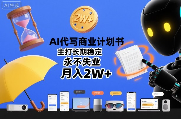 AI代写商业计划书，主打长期稳定，永不失业，月入2W+-宇文网创
