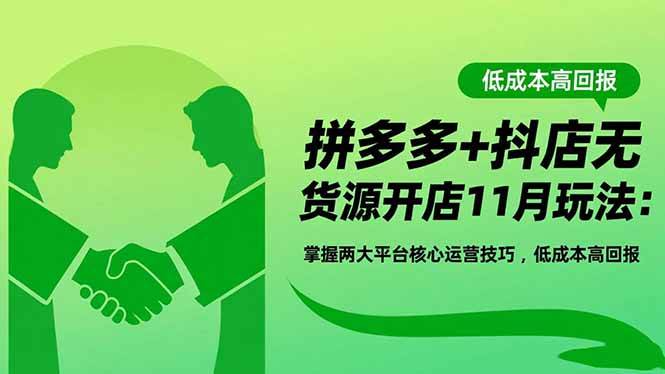 拼多多+抖店无货源开店11月玩法：掌握两大平台核心运营技巧，低成本高回报-宇文网创