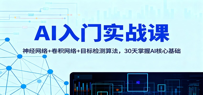 AI入门实战课：神经网络+卷积网络+目标检测算法，30天掌握AI核心基础-宇文网创