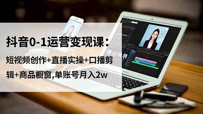 抖音0-1运营变现课：短视频创作+直播实操+口播剪辑+商品橱窗,单账号月入2w-宇文网创