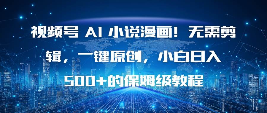 视频号 AI 小说漫画！无需剪辑，一键原创，小白日入500+的保姆级教程-宇文网创