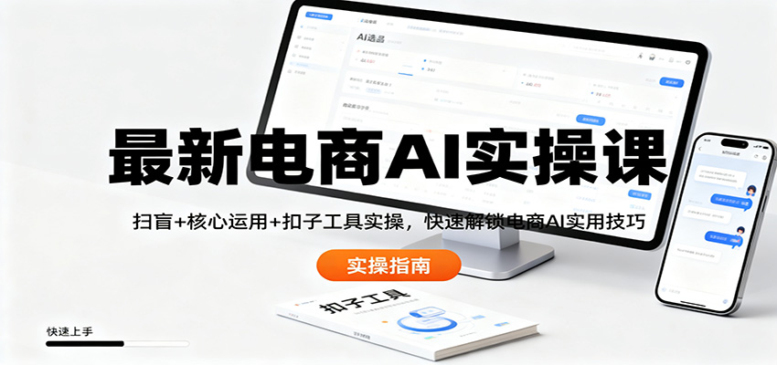 最新电商AI实操课：扫盲+核心运用+扣子工具实操，快速解锁电商AI实用技巧-宇文网创