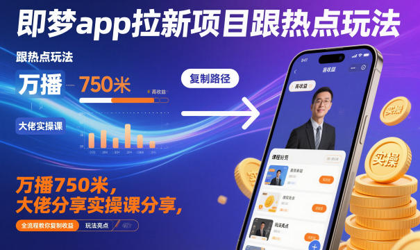 即梦app拉新项目跟热点玩法，万播750米，大佬分享实操课分享，全流程教你复制收益-宇文网创