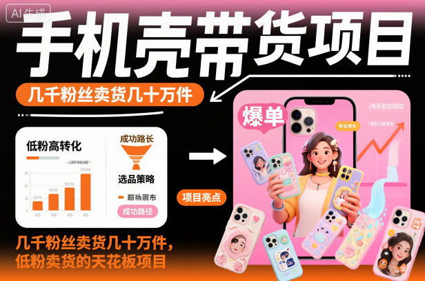 手机壳带货项目，几千粉丝卖货几十万件，短视频低粉卖货的天花板项目-宇文网创