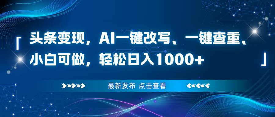 头条变现，AI一键改写、一键查重、小白可做，轻松日入1000+-宇文网创