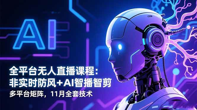 全平台无人直播课程：非实时防风＋AI智播智剪＋多平台矩阵，11月全套技术-宇文网创