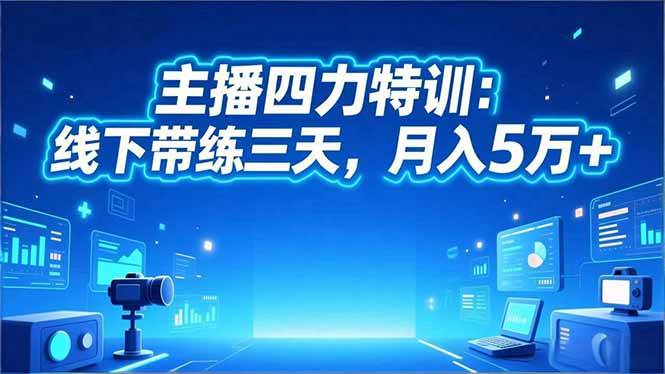 ‌主播四力特训：线下带练三天，月入5万+‌-宇文网创
