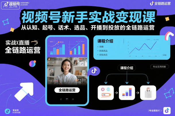 视频号新手实战变现课，从认知、起号、话术、选品、开播到投放的全链路运营-宇文网创