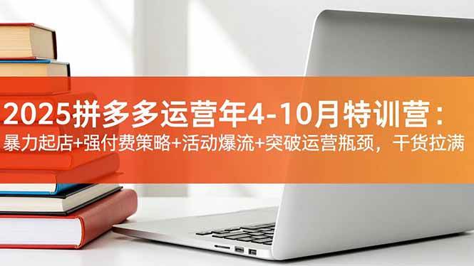 2025拼多多运营年4-10月特训营：暴力起店+强付费策略+活动爆流+突破运营瓶颈，干货拉满-宇文网创