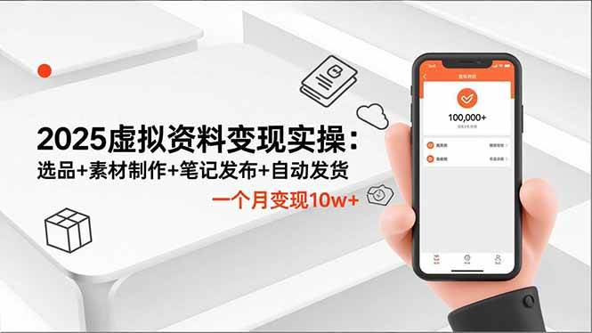 2025虚拟资料变现实操：选品+素材制作+笔记发布+自动发货，一个月变现10w+-宇文网创