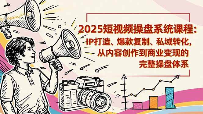 2025短视频操盘线下课程：IP打造、爆款复制、私域转化，从内容创作到商业变现的完整操盘体系-宇文网创