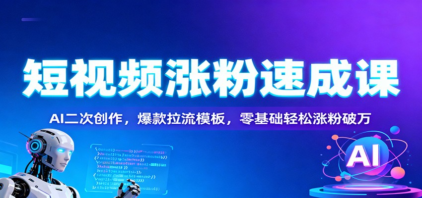 短视频涨粉速成课：AI二次创作，爆款拉流模板，零基础轻松涨粉破万-宇文网创