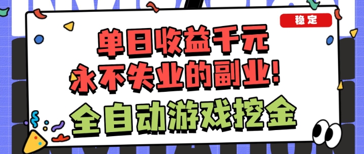 全自动游戏项目，日收益1k+，可批量，小白轻松上手，永不失业的副业！【揭秘】-宇文网创