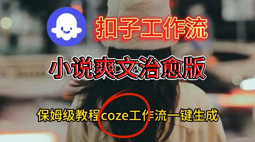 Coze扣子工作流一键生成小说爽文治愈版视频，保姆级搭建教程-宇文网创