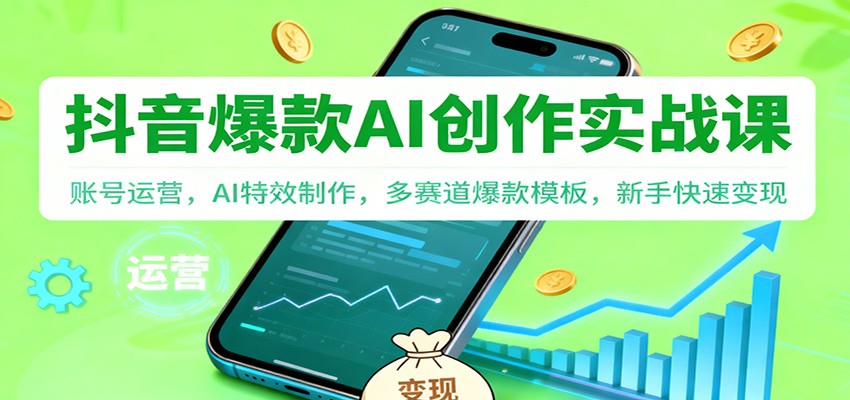 抖音AI爆款创作实战课：账号运营，AI特效制作，多赛道爆款模板，新手快速变现-宇文网创