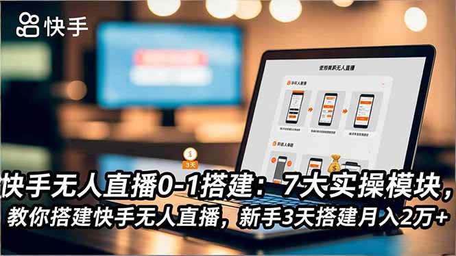 快手无人直播0-1搭建：7大实操模块，教你搭建快手无人直播，新手3天搭建月入2万+-宇文网创
