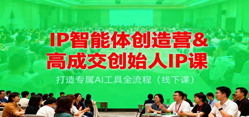 IP智能体创造营&高成交创始人IP课，打造专属AI工具全流程（线下课）-宇文网创