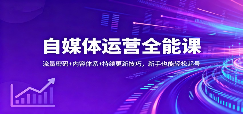 自媒体运营全能课：流量密码+内容体系+持续更新技巧，新手也能轻松起号-宇文网创