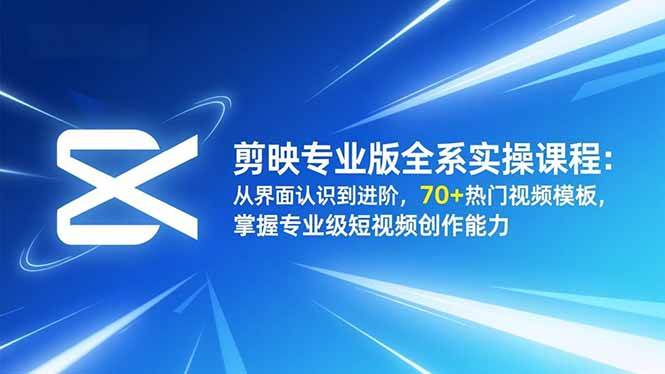 剪映专业版全系实操课程：从界面认识到进阶，70+热门视频模板，掌握专业级短视频创作能力-宇文网创