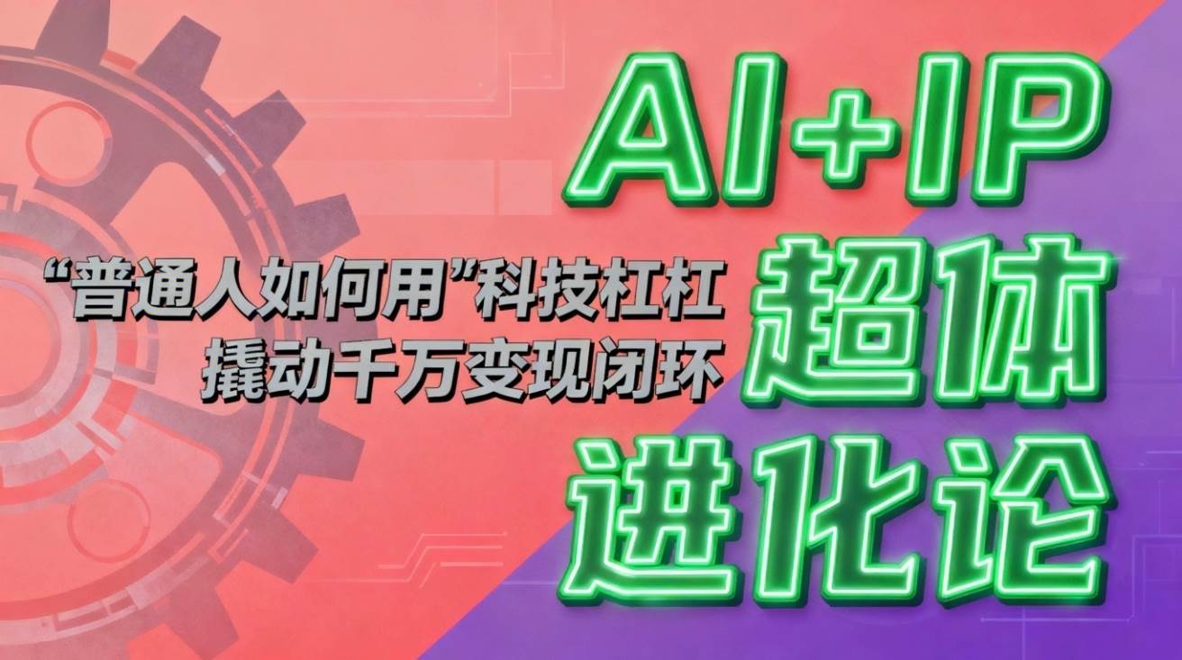 AI+IP超体进化论：普通人如何用“科技杠杆”撬动千万变现闭环？-宇文网创