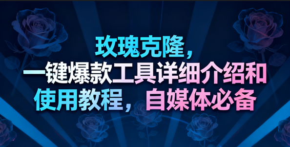 玫瑰克隆工具，一键去重爆款，自媒体必备神器-宇文网创