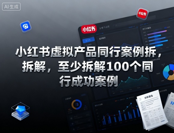小红书虚拟产品同行案例拆解，至少拆解100个同行成功案例（完结）-宇文网创