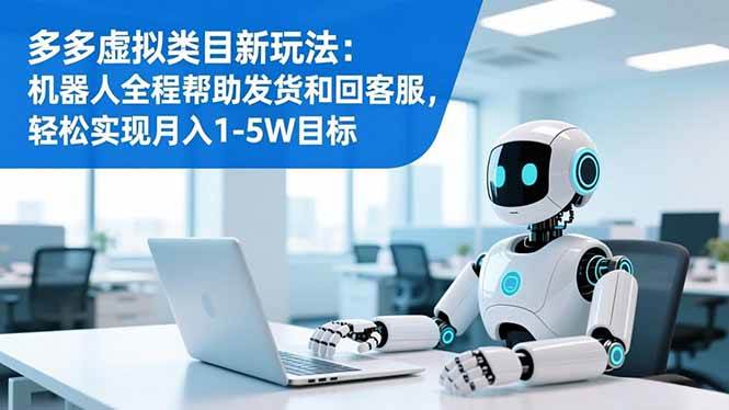 多多虚拟类目新玩法：机器人全程帮助发货和回客服，轻松实现月入1-5W目标-宇文网创