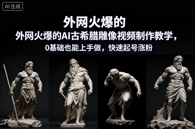 外网火爆的AI古希腊雕像视频制作教学，0基础也能上手做，快速起号涨粉-宇文网创