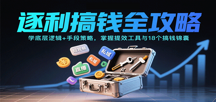 逐利搞钱全攻略：学底层逻辑+手段策略，掌握提效工具与18个搞钱锦囊（更新11月）-宇文网创