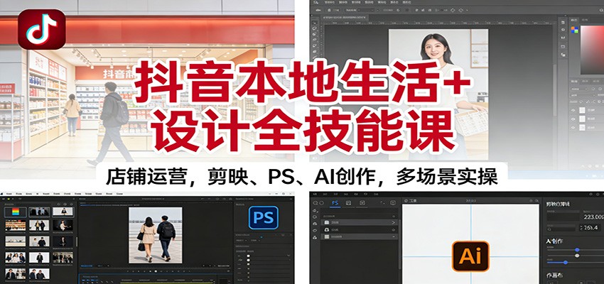 抖音本地生活+设计全技能课：店铺运营，剪映、PS、AI创作，多场景实操-宇文网创