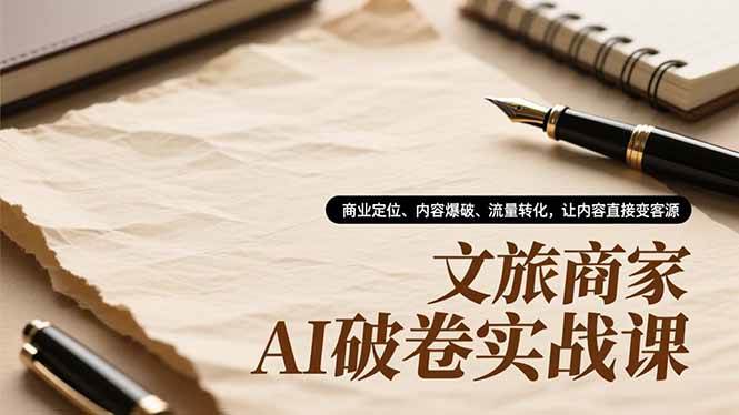 文旅商家AI破卷实战课，商业定位、内容爆破、流量转化，让内容直接变客源-宇文网创