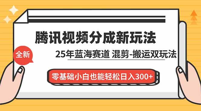 腾讯视频分成计划最新教程：25年蓝海赛道，混剪、搬运双玩法，零基础小白也能轻松日入300+-宇文网创