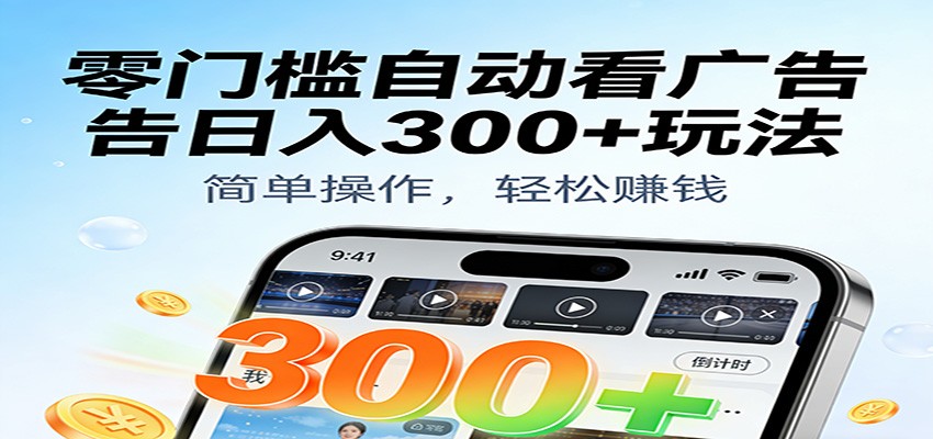 零门槛自动看广告日入300+玩法！零成本有手机就能做【附独家工具】-宇文网创