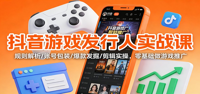 抖音游戏发行人实战课：规则解析/账号包装/爆款发掘 /剪辑实操，零基础做游戏推广-宇文网创