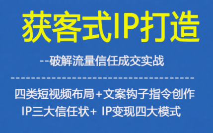 获客型IP打造，破解流量信任成，四类短视频布局+文案钩子指令创作IP三大信任状+IP变现四大模式-宇文网创