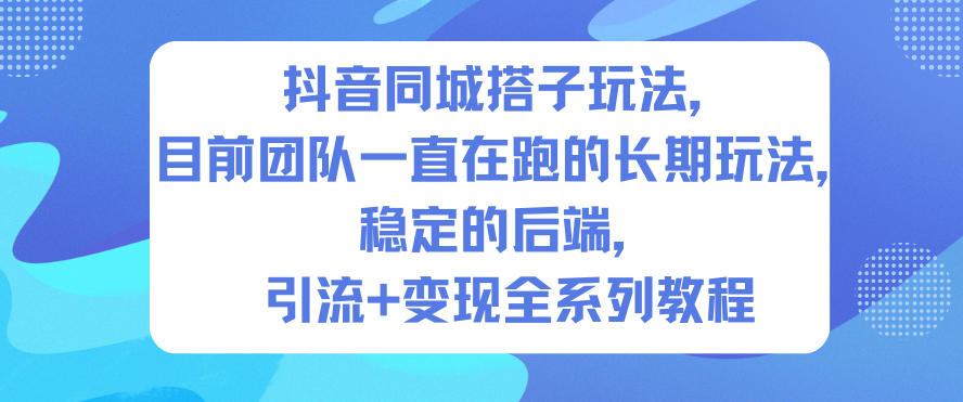 抖音同城搭子玩法，目前团队一直在跑的长期玩法，稳定的后端，引流+变现全系列教程-宇文网创