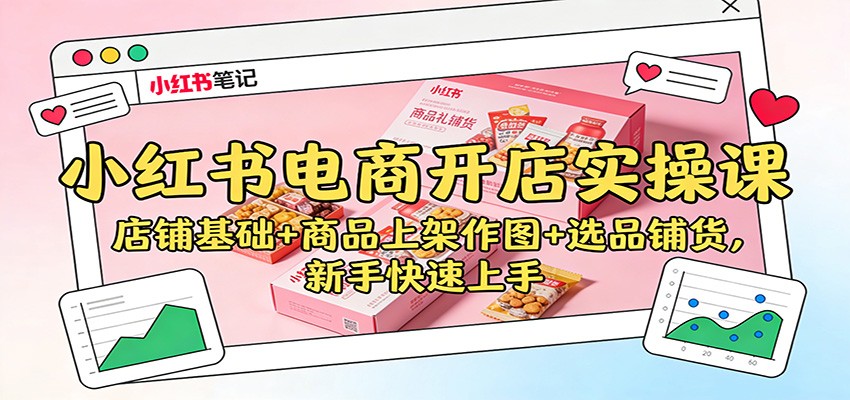 小红书电商开店实操课：店铺基础+商品上架作图+选品铺货，新手快速上手-宇文网创