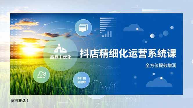 抖店精细化运营系统课，商品卡优化、达人建联、千川投放，全方位提效增润-宇文网创