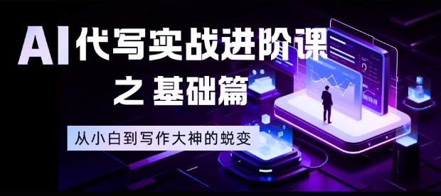 AI代写实战进阶课之基础篇，从小白到写作大神的蜕变【揭秘】-宇文网创