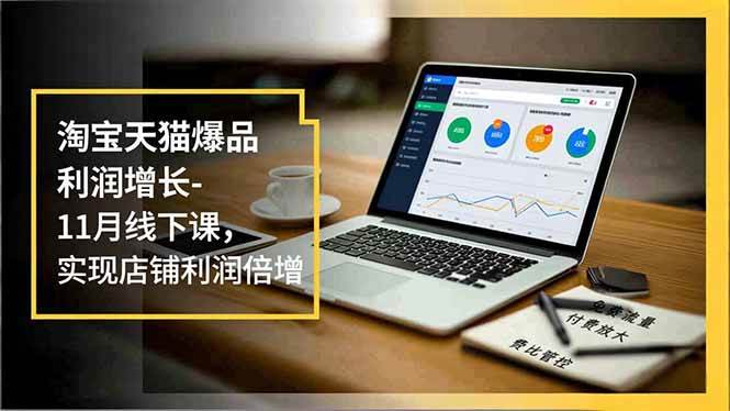 淘宝天猫爆品利润增长-11月线下课，免费流量、付费放大、费比管控，实现店铺利润倍增-宇文网创