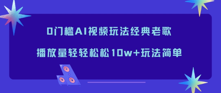 0门槛AI视频玩法经典老歌，播放量轻轻松松10w+玩法简单-宇文网创