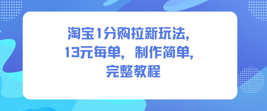淘宝1分购拉新玩法，13米每单，制作简单，完整教程-宇文网创