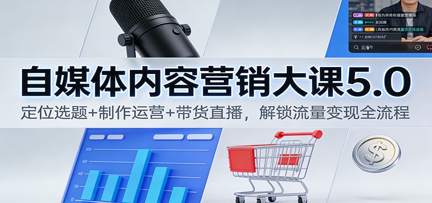 自媒体内容营销大课5.0：定位选题+制作运营+带货直播，解锁流量变现全流程-宇文网创