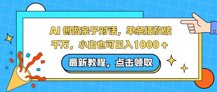 AI 创做亲子对话，单条播放破千万，小白也可日入1000 +-宇文网创