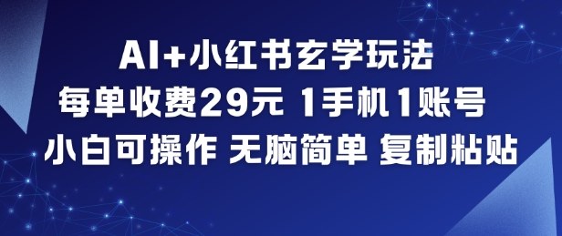 AI+小红书玄学玩法，每单收费29米，1手机1账号，小白可操作，无脑简单复制粘贴-宇文网创
