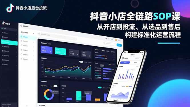 抖音小店全链路SOP课，从开店到投流、从选品到售后，构建标准化运营流程-宇文网创