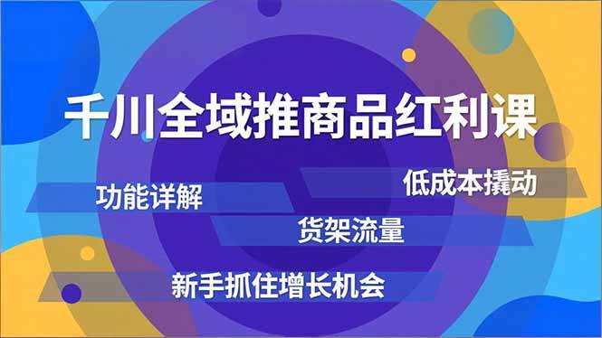 千川全域推商品红利课，功能详解、低成本撬动、货架流量，新手抓住增长机会-宇文网创