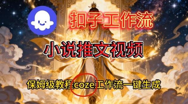 Coze扣子智能体工作流一键生成小说推文视频，保姆级搭建教学-宇文网创