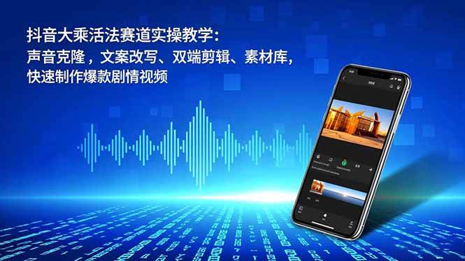抖音大乘活法赛道实操教学：声音克隆，文案改写、双端剪辑、素材库，快速制作爆款剧情视频-宇文网创