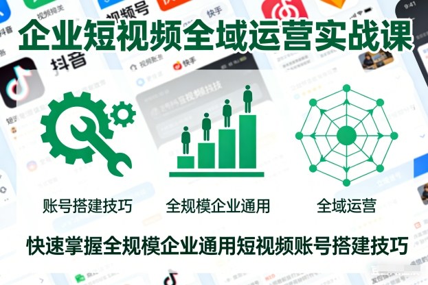 企业短视频全域运营实战课，快速掌握全规模企业通用短视频账号搭建技巧-宇文网创
